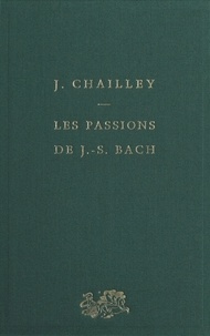 Jacques Chailley - Les passions de J.-S. Bach.