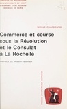 Nicole Charbonnel et Robert Besnier - Commerce et course sous la Révolution et le Consulat à La Rochelle autour de deux armateurs, les frères Thomas et Pierre-Antoine Chegaray.