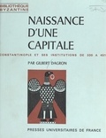 Gilbert Dagron et Paul Lemerle - Naissance d'une capitale - Constantinople et ses institutions de 330 à 451.