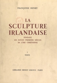 Françoise Henry et Henri Focillon - La sculpture irlandaise pendant les douze premiers siècles de l'ère chrétienne (1) - Texte.
