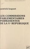 Patrick Loquet et Alain Claisse - Les commissions parlementaires permanentes de la Ve République.