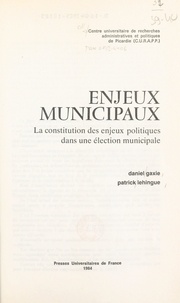 Daniel Gaxie et Patrick Lehingue - Enjeux municipaux - La constitution des enjeux politiques dans une élection municipale.