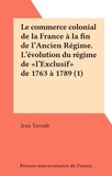 Jean Tarrade - Le commerce colonial de la France à la fin de l'Ancien Régime. L'évolution du régime de "l'Exclusif" de 1763 à 1789 (1).