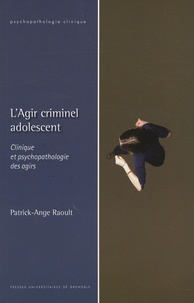 Patrick Ange Raoult - L'Agir criminel adolescent - Clinique et psychopathologie des agirs.