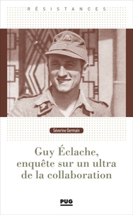 Séverine Germain - Guy Eclache, enquête sur un ultra de la Collaboration - 1940-1945.