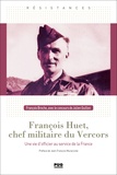 François Broche - François Huet, chef militaire du Vercors - Une vie d'officier  au service de la France.