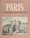 Philippe Lefrançois et René Jacques - Paris - À travers les siècles.