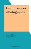 Raymond Ruyer et Raymond Aron - Les nuisances idéologiques.
