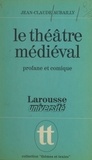 Jean-Claude Aubailly et Jacques Demougin - Le théâtre médiéval - Profane et comique, la naissance d'un art.