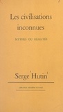 Serge Hutin - Les civilisations inconnues - Mythes ou réalités.