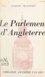 Jacques Chastenet - Le Parlement d'Angleterre.