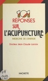 Jean-Claude Lacroix - 101 réponses sur l'acupuncture - Ou la médecine par l'énergie.