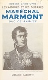 Robert Christophe - Les amours et les guerres du maréchal Marmont, duc de Raguse.