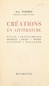 Jean Pommier - Créations en littérature - Racine, Chateaubriand, Michelet, Balzac, Musset, Flaubert, Mallarmé.