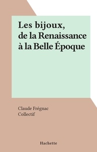 Claude Frégnac et  Collectif - Les bijoux, de la Renaissance à la Belle Époque.