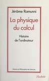 Jérôme Ramunni et Gérard Jorland - La physique du calcul - Histoire de l'ordinateur.