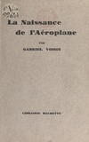 Gabriel Voisin - La naissance de l'aéroplane.