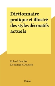 Roland Beaufre et Dominique Dupuich - Dictionnaire pratique et illustré des styles décoratifs actuels.