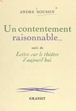 André Roussin et Denise Bourdet - Un contentement raisonnable... - Suivi de Lettre sur le théâtre d'aujourd'hui.