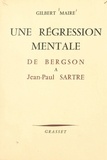 Gilbert Maire et René Gillouin - Une régression mentale d'Henri Bergson à Jean-Paul Sartre.