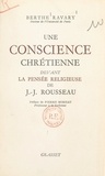 Berthe Ravary et Pierre Moreau - Une conscience chrétienne devant la pensée religieuse de J.-J. Rousseau.