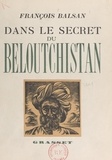 François Balsan et René Grousset - Dans le secret du Beloutchistan.
