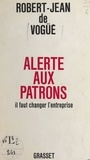 Robert-Jean de Vogüé - Alerte aux patrons - Il faut changer l'entreprise.