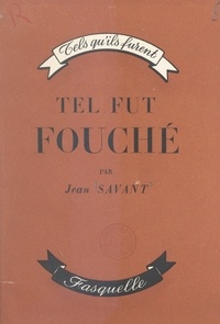 Jean Savant - Tel fut Fouché, l'homme qui gouverna Bonaparte.