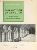 Anselme Dimier et Henri Paul Eydoux - Les moines bâtisseurs - Architecture et vie monastique.
