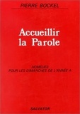 Pierre Bockel - Accueillir La Parole. Homelies Pour Les Dimanches De L'Annee A.
