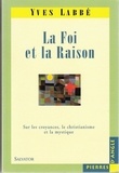 Yves Labbé - La Foi Et La Raison. Sur Les Croyances, Le Christianisme Et La Mystique.
