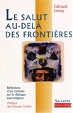 Gérard Leroy - Le Salut Au-Dela Des Frontieres. Reflexions D'Un Laic Chretien Sur Le Dialogue Interreligieux.