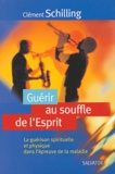 Clément Schilling - Guérir au souffle de l'esprit - La guérison spirituelle et physique dans l'épreuve de la maladie.