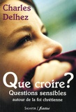 Charles Delhez - Que croire ? - Questions sensibles autour de la foi chrétienne.