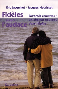 Jacques Nourissat et Eric Jacquinet - Fidèles jusqu'à l'audace - Divorcés remariés : un chemin nouveau dans l'Eglise.