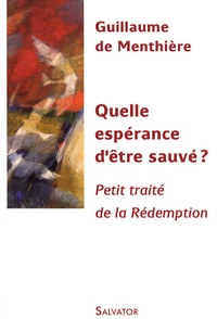 Guillaume de Menthière - Quelle espérance d'être sauvé ? - Petit traité de la Rédemption.