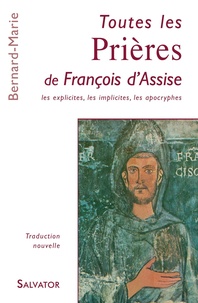  Frère Bernard-Marie - Toutes les prières de François d'Assise - Les explicites, les implicites, les apocryphes.