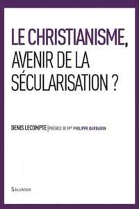 Denis Lecompte - Le christianisme, avenir de la sécularisation ? - Enjeu de la nouvelle évangélisation.