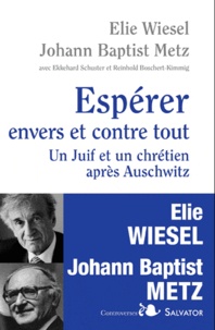 Elie Wiesel et Johann-Baptist Metz - Espérer envers et contre tout - Un juif et un chrétien après Auschwitz.