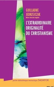 Guillaume Jedrzejczak - L'extraordinaire originalité du christianisme.