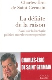 Charles-Eric de Saint-Germain - La défaite de la raison - Essai sur la barbarie politico-morale contemporaine.