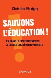 Christian Flavigny - Sauvons l'éducation ! - En famille les fondements, à l'école les développements.