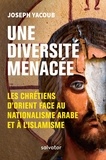 Joseph Yacoub - Une diversité menacée - Les chrétiens d'Orient face au nationalisme arabe et à l'islamisme.