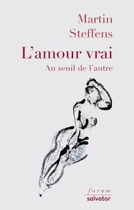 Martin Steffens - L'amour vrai - Au seuil de l'autre.