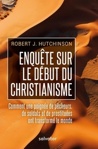 Robert Hutchinson - Enquête sur les débuts du christianisme - Comment une poignée de pêcheurs, de soldats et de prostituées ont transformé le monde.