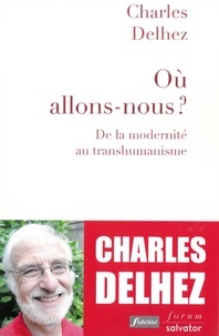 Charles Delhez - Où allons-nous ? - De la modernité au transhumanisme.