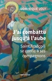 Dominique Joly - J'ai combattu jusqu'à l'aube - Saint François se confie à ses compagnons.