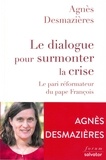 Agnès Desmazières - Le dialogue pour surmonter la crise - Le pari réformateur du pape François.