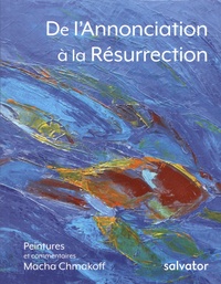 Macha Chmakoff - De l'Annonciation à la Résurrection.