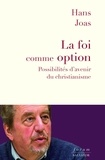 Hans Joas - La foi comme option - Possibilités d'avenir du christianisme.